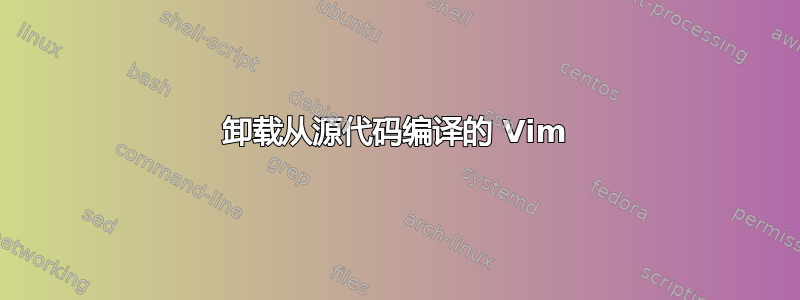 卸载从源代码编译的 Vim