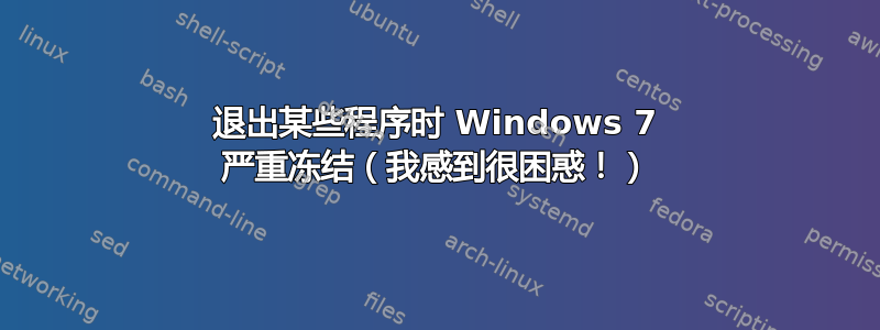 退出某些程序时 Windows 7 严重冻结（我感到很困惑！）