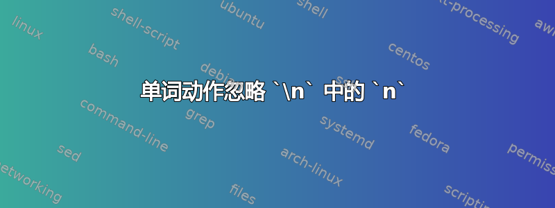 单词动作忽略 `\n` 中的 `n`