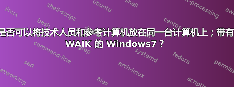 是否可以将技术人员和参考计算机放在同一台计算机上；带有 WAIK 的 Windows7？