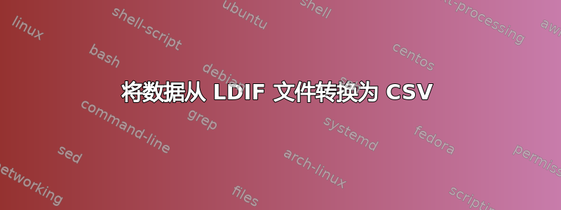 将数据从 LDIF 文件转换为 CSV