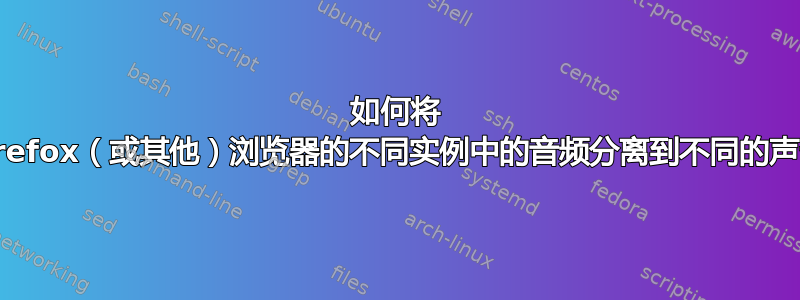 如何将 Firefox（或其他）浏览器的不同实例中的音频分离到不同的声卡