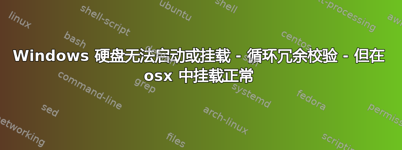 Windows 硬盘无法启动或挂载 - 循环冗余校验 - 但在 osx 中挂载正常