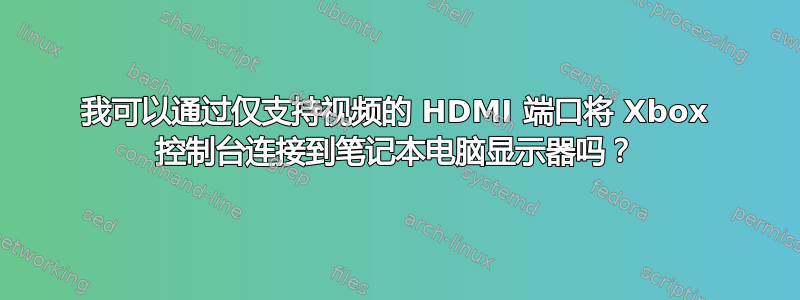 我可以通过仅支持视频的 HDMI 端口将 Xbox 控制台连接到笔记本电脑显示器吗？