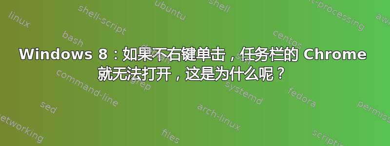 Windows 8：如果不右键单击，任务栏的 Chrome 就无法打开，这是为什么呢？