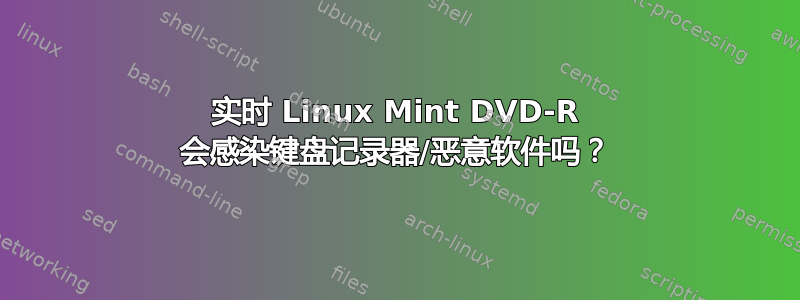 实时 Linux Mint DVD-R 会感染键盘记录器/恶意软件吗？