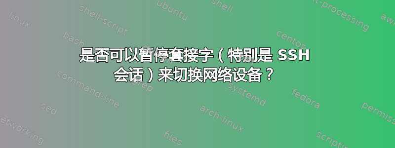 是否可以暂停套接字（特别是 SSH 会话）来切换网络设备？