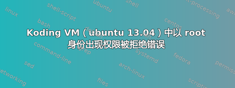 Koding VM（ubuntu 13.04）中以 root 身份出现权限被拒绝错误