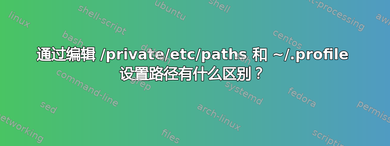 通过编辑 /private/etc/paths 和 ~/.profile 设置路径有什么区别？