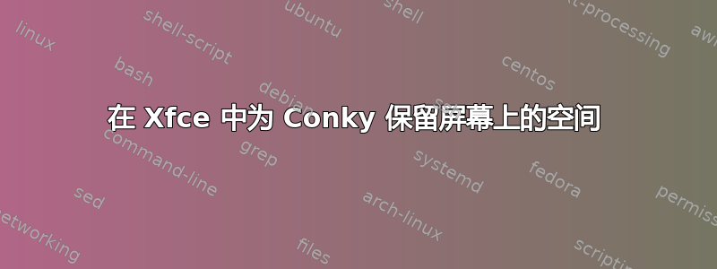 在 Xfce 中为 Conky 保留屏幕上的空间