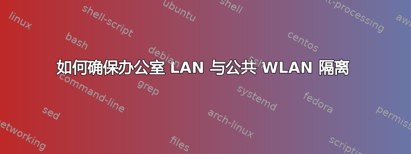 如何确保办公室 LAN 与公共 WLAN 隔离