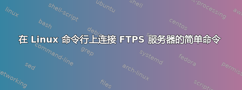 在 Linux 命令行上连接 FTPS 服务器的简单命令