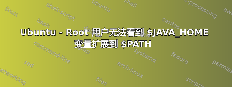 Ubuntu - Root 用户无法看到 $JAVA_HOME 变量扩展到 $PATH 