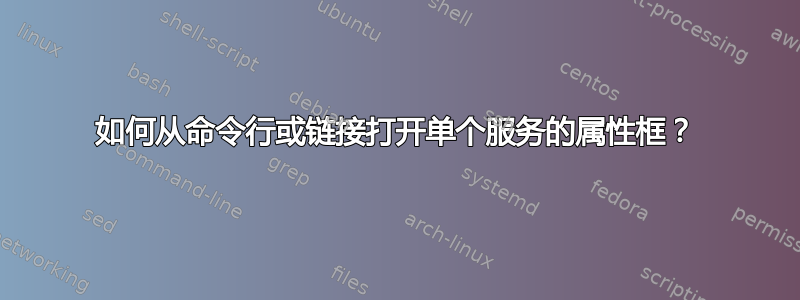 如何从命令行或链接打开单个服务的属性框？