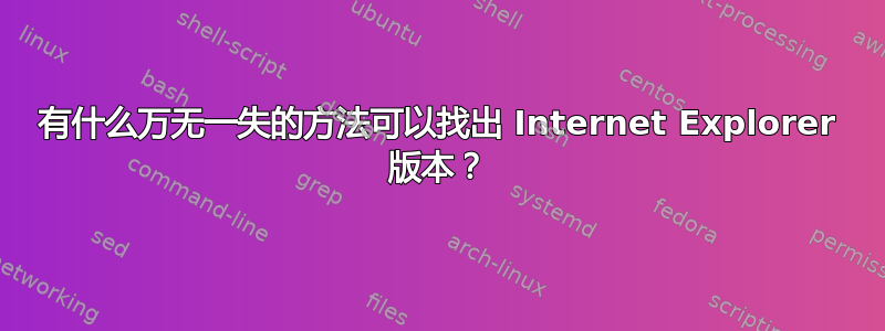 有什么万无一失的方法可以找出 Internet Explorer 版本？