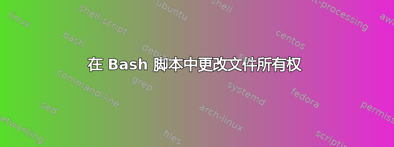 在 Bash 脚本中更改文件所有权