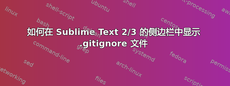 如何在 Sublime Text 2/3 的侧边栏中显示 .gitignore 文件