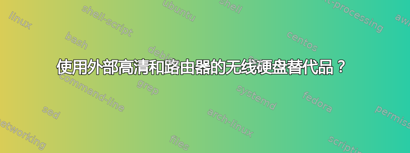 使用外部高清和路由器的无线硬盘替代品？