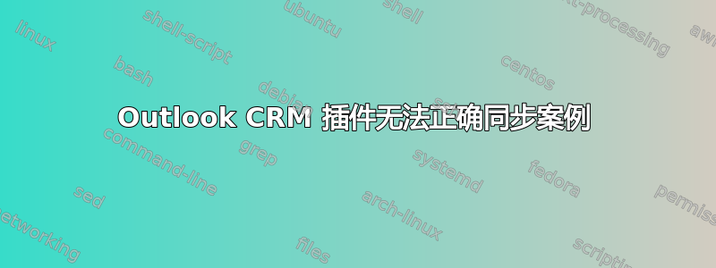 Outlook CRM 插件无法正确同步案例