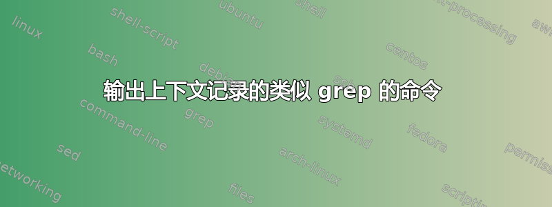 输出上下文记录的类似 grep 的命令