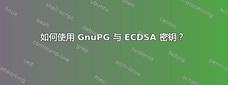 如何使用 GnuPG 与 ECDSA 密钥？