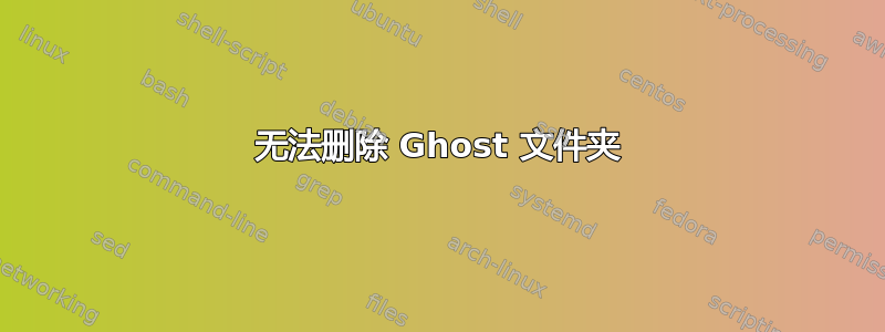 无法删除 Ghost 文件夹