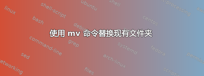 使用 mv 命令替换现有文件夹