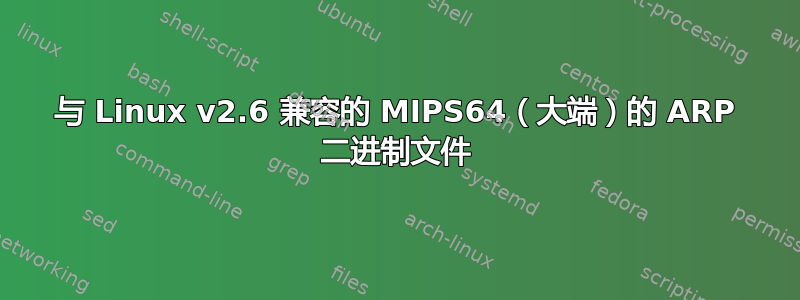 与 Linux v2.6 兼容的 MIPS64（大端）的 ARP 二进制文件