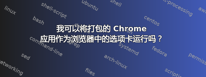 我可以将打包的 Chrome 应用作为浏览器中的选项卡运行吗？