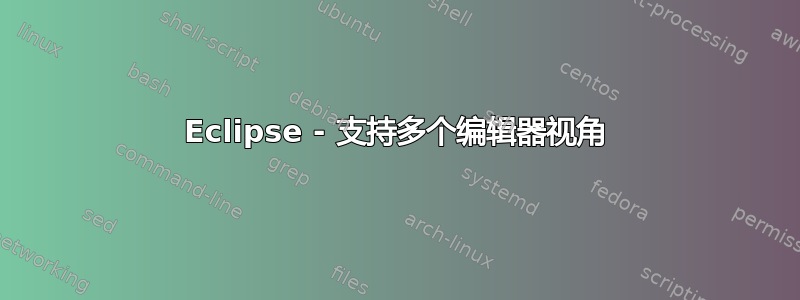 Eclipse - 支持多个编辑器视角