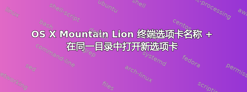 OS X Mountain Lion 终端选项卡名称 + 在同一目录中打开新选项卡