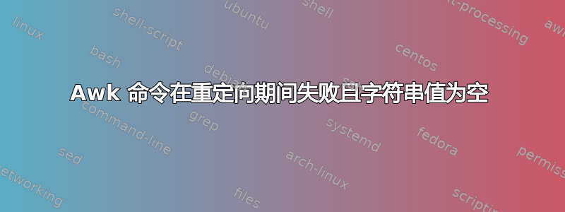 Awk 命令在重定向期间失败且字符串值为空