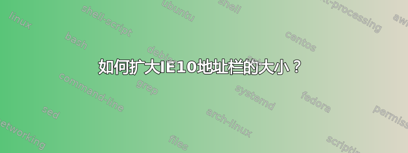 如何扩大IE10地址栏的大小？