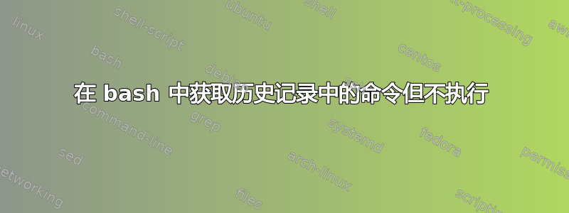 在 bash 中获取历史记录中的命令但不执行