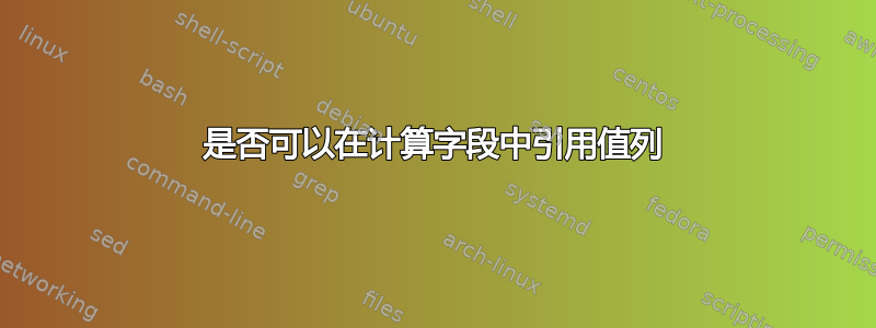 是否可以在计算字段中引用值列