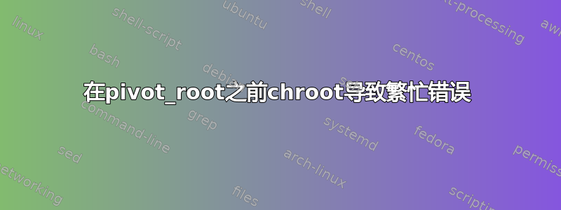 在pivot_root之前chroot导致繁忙错误