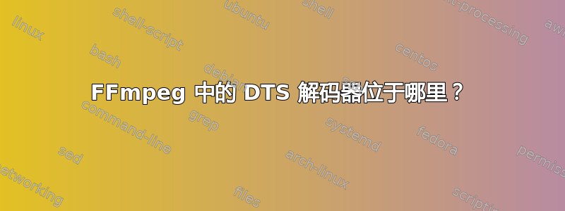 FFmpeg 中的 DTS 解码器位于哪里？