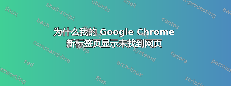 为什么我的 Google Chrome 新标签页显示未找到网页