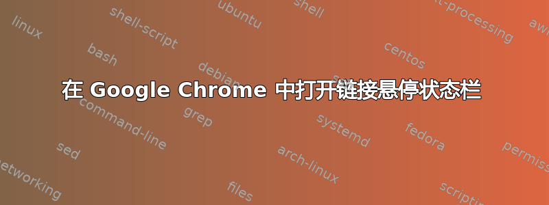 在 Google Chrome 中打开链接悬停状态栏