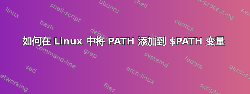 如何在 Linux 中将 PATH 添加到 $PATH 变量