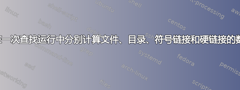 如何在一次查找运行中分别计算文件、目录、符号链接和硬链接的数量？