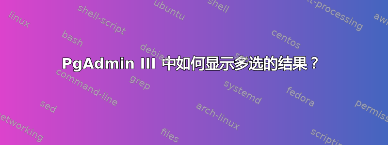 PgAdmin III 中如何显示多选的结果？