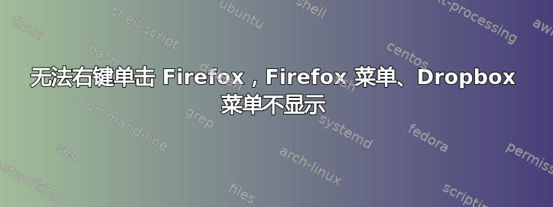 无法右键单击 Firefox，Firefox 菜单、Dropbox 菜单不显示