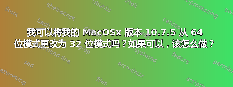 我可以将我的 MacOSx 版本 10.7.5 从 64 位模式更改为 32 位模式吗？如果可以，该怎么做？