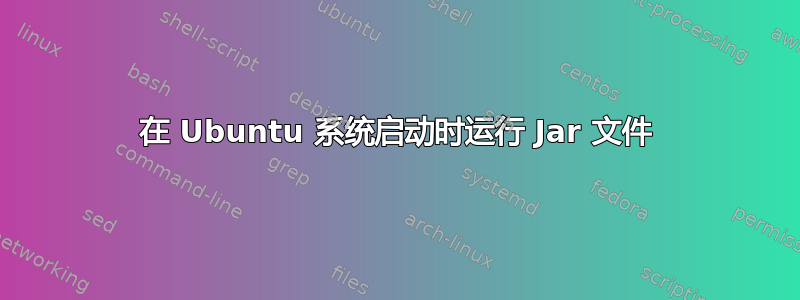 在 Ubuntu 系统启动时运行 Jar 文件