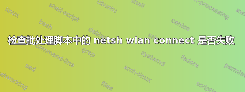 检查批处理脚本中的 netsh wlan connect 是否失败