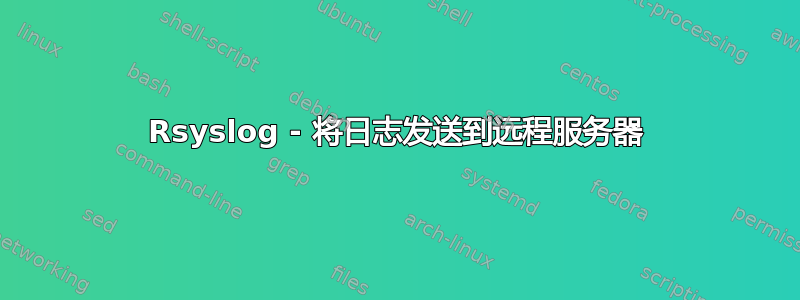 Rsyslog - 将日志发送到远程服务器