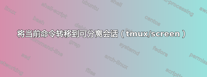 将当前命令转移到可分离会话（tmux/screen）