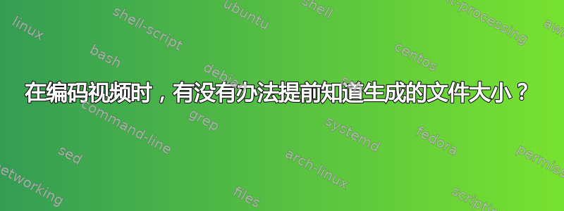 在编码视频时，有没有办法提前知道生成的文件大小？