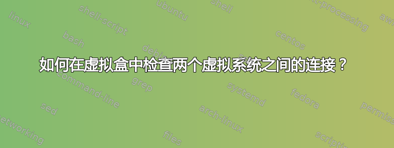 如何在虚拟盒中检查两个虚拟系统之间的连接？